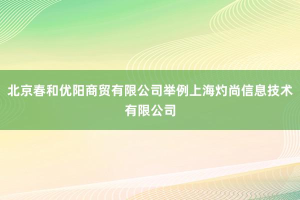 北京春和优阳商贸有限公司举例上海灼尚信息技术有限公司