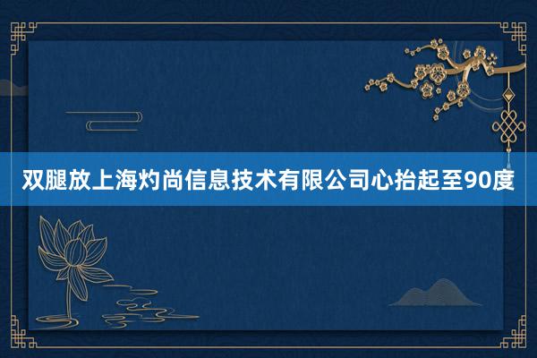 双腿放上海灼尚信息技术有限公司心抬起至90度