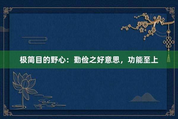 极简目的野心：勤俭之好意思，功能至上