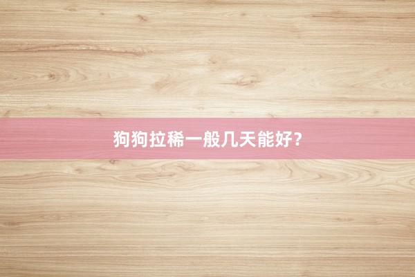 狗狗拉稀一般几天能好？