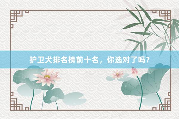 护卫犬排名榜前十名，你选对了吗？
